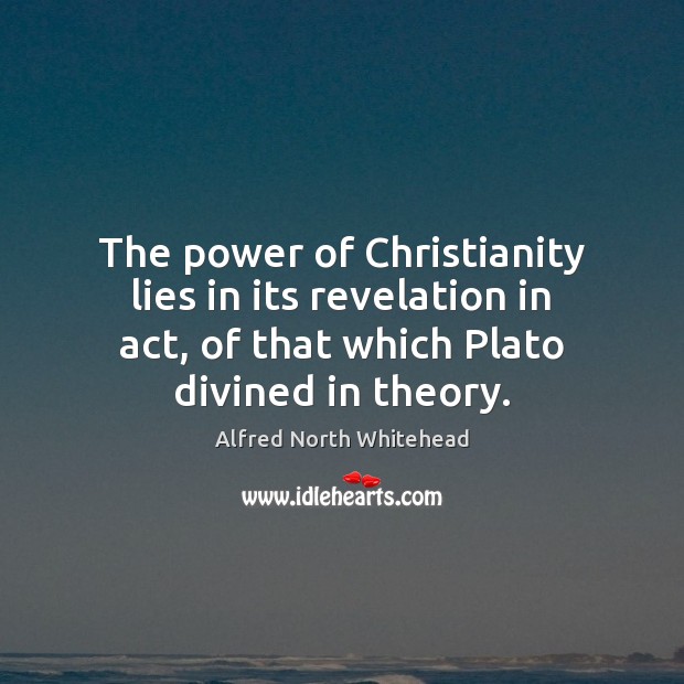 The power of Christianity lies in its revelation in act, of that Alfred North Whitehead Picture Quote