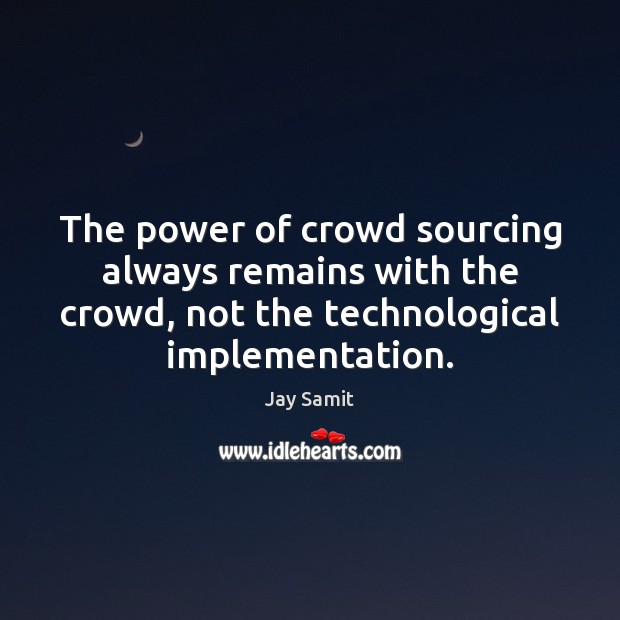 The power of crowd sourcing always remains with the crowd, not the Jay Samit Picture Quote