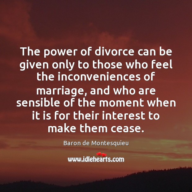 The power of divorce can be given only to those who feel Baron de Montesquieu Picture Quote