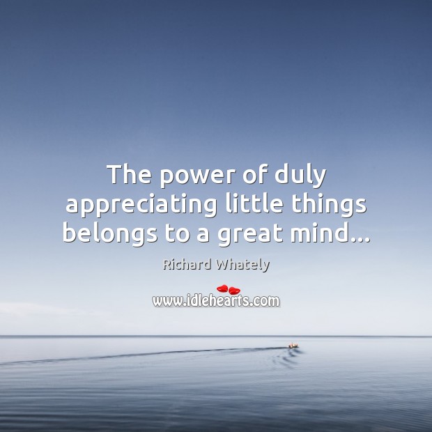 The power of duly appreciating little things belongs to a great mind… Richard Whately Picture Quote