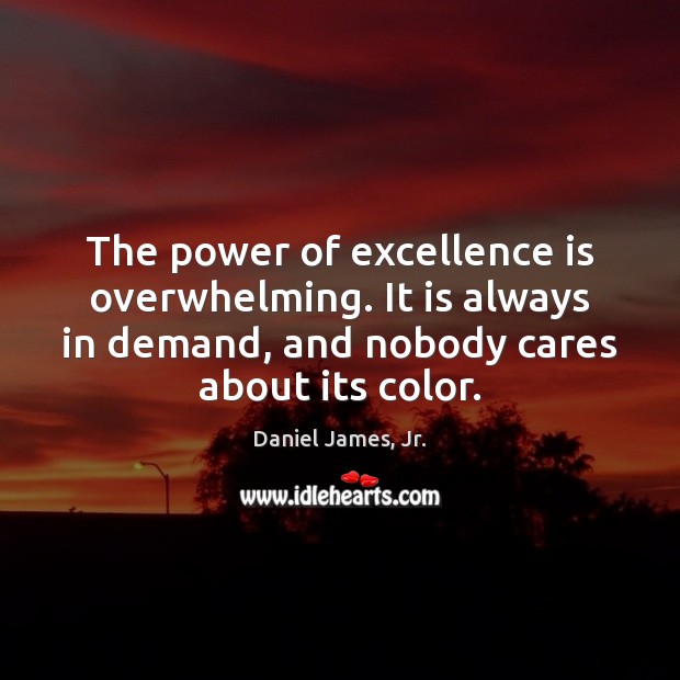 The power of excellence is overwhelming. It is always in demand, and Daniel James, Jr. Picture Quote