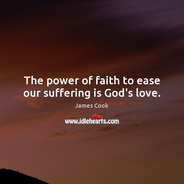 The power of faith to ease our suffering is God’s love. 