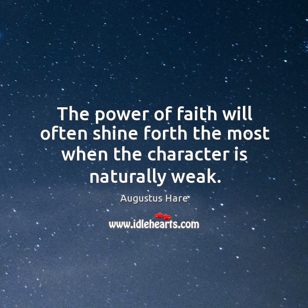 The power of faith will often shine forth the most when the character is naturally weak. Augustus Hare Picture Quote