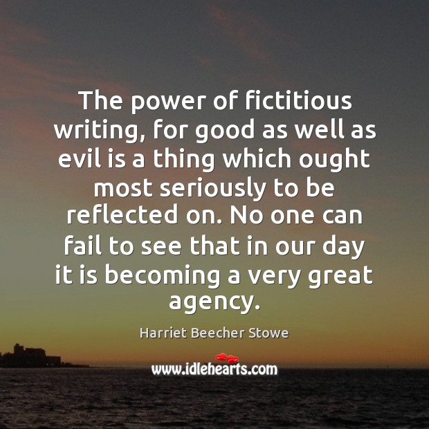 The power of fictitious writing, for good as well as evil is Harriet Beecher Stowe Picture Quote