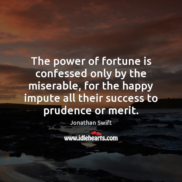The power of fortune is confessed only by the miserable, for the Jonathan Swift Picture Quote
