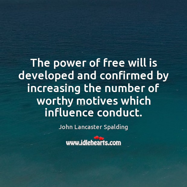 The power of free will is developed and confirmed by increasing the John Lancaster Spalding Picture Quote