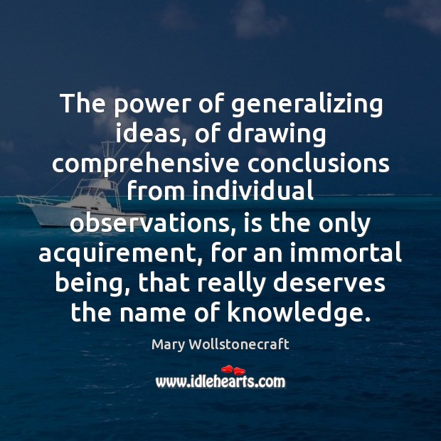 The power of generalizing ideas, of drawing comprehensive conclusions from individual observations, Mary Wollstonecraft Picture Quote