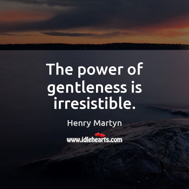 The power of gentleness is irresistible. Henry Martyn Picture Quote