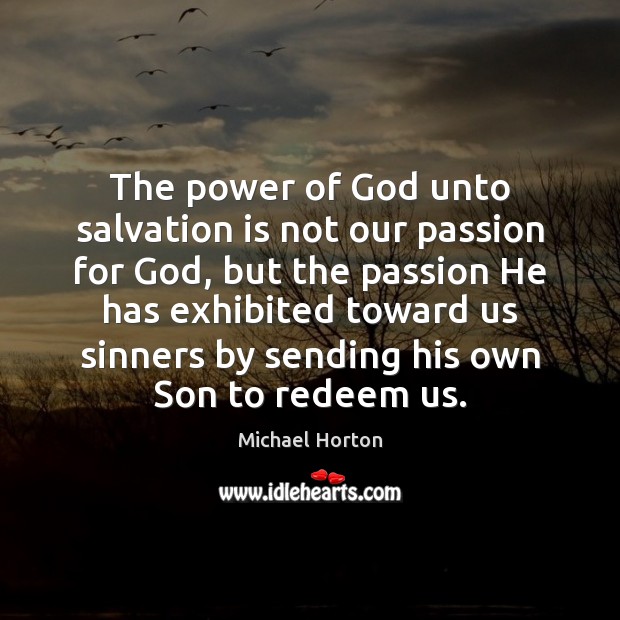 The power of God unto salvation is not our passion for God, Michael Horton Picture Quote