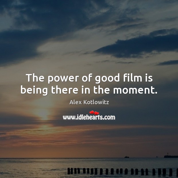 The power of good film is being there in the moment. Alex Kotlowitz Picture Quote