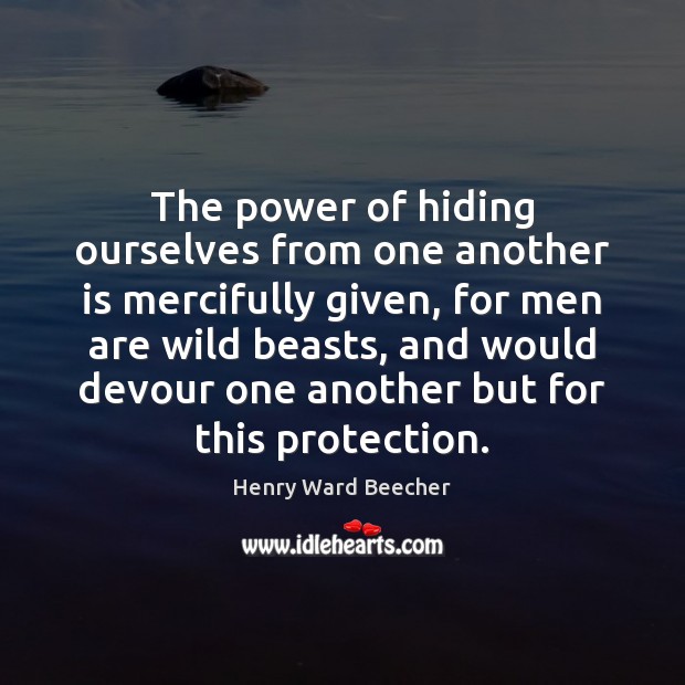 The power of hiding ourselves from one another is mercifully given, for Henry Ward Beecher Picture Quote