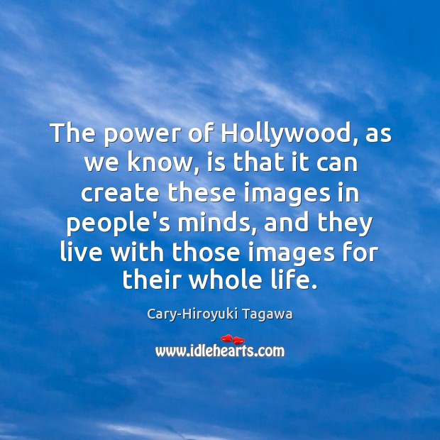 The power of Hollywood, as we know, is that it can create Cary-Hiroyuki Tagawa Picture Quote