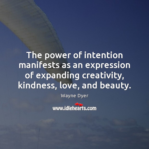 The power of intention manifests as an expression of expanding creativity, kindness, Wayne Dyer Picture Quote