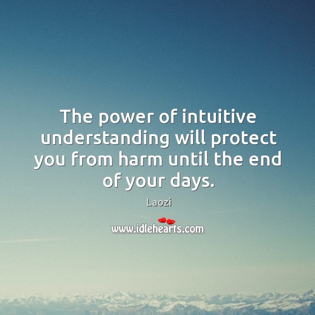 The power of intuitive understanding will protect you from harm until the end of your days. Laozi Picture Quote