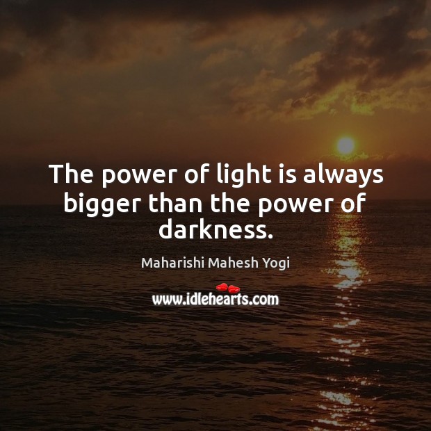 The power of light is always bigger than the power of darkness. Maharishi Mahesh Yogi Picture Quote