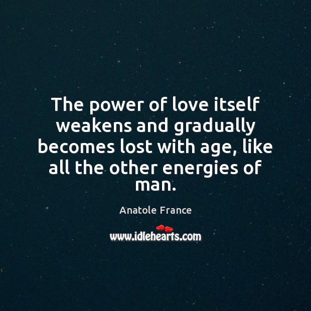 The power of love itself weakens and gradually becomes lost with age, Anatole France Picture Quote