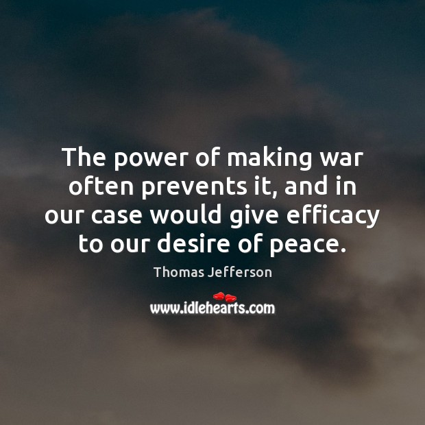 The power of making war often prevents it, and in our case Thomas Jefferson Picture Quote