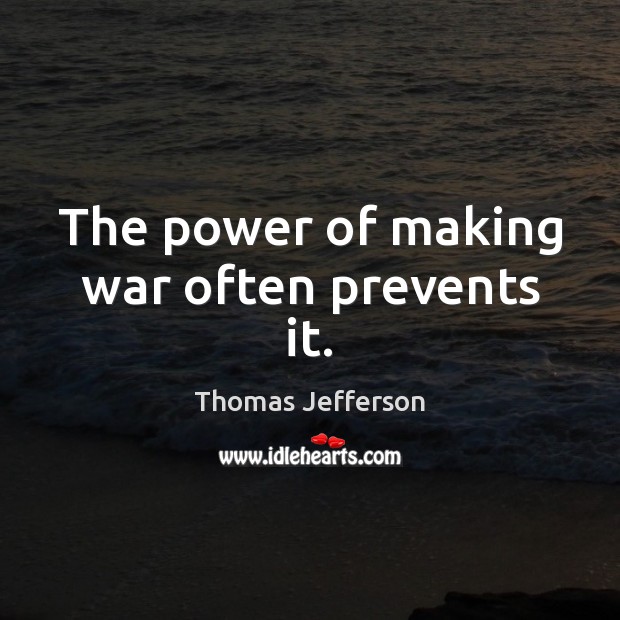 The power of making war often prevents it. Thomas Jefferson Picture Quote