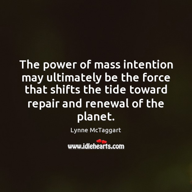 The power of mass intention may ultimately be the force that shifts Lynne McTaggart Picture Quote