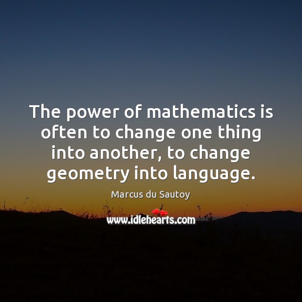 The power of mathematics is often to change one thing into another, Marcus du Sautoy Picture Quote