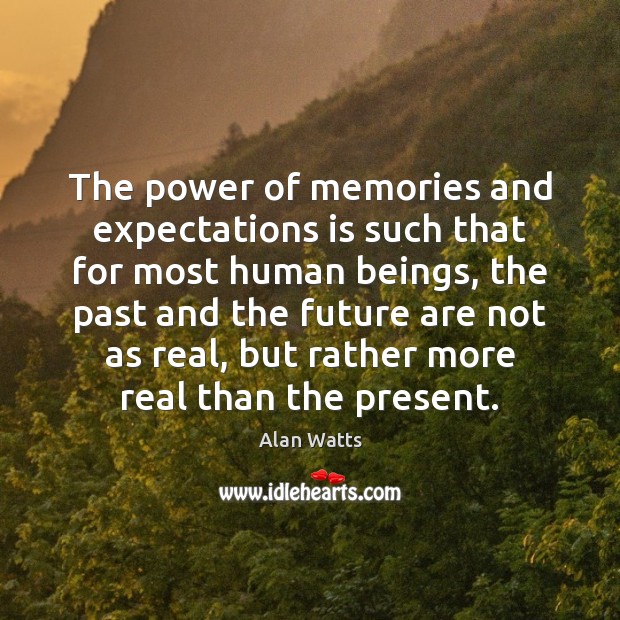 The power of memories and expectations is such that for most human Alan Watts Picture Quote
