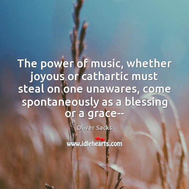 The power of music, whether joyous or cathartic must steal on one Oliver Sacks Picture Quote