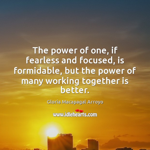 The power of one, if fearless and focused, is formidable, but the Gloria Macapagal Arroyo Picture Quote