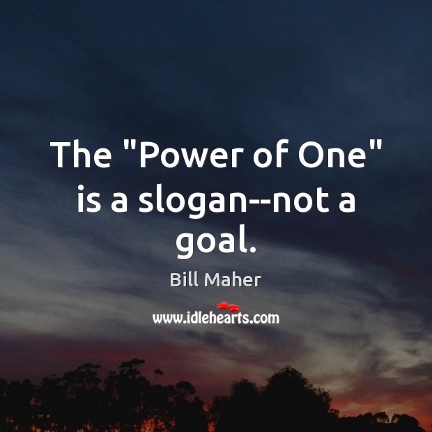 The “Power of One” is a slogan–not a goal. Bill Maher Picture Quote