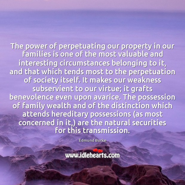 The power of perpetuating our property in our families is one of Edmund Burke Picture Quote