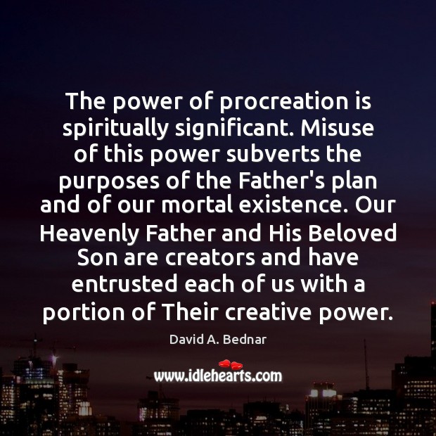 The power of procreation is spiritually significant. Misuse of this power subverts David A. Bednar Picture Quote
