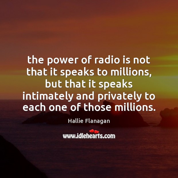The power of radio is not that it speaks to millions, but Hallie Flanagan Picture Quote