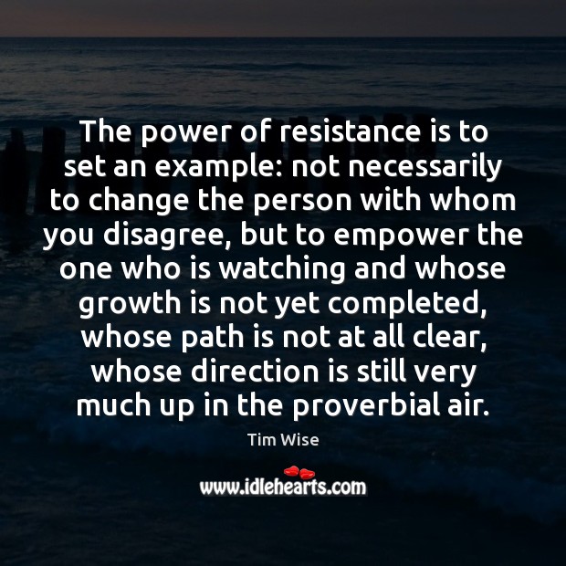 The power of resistance is to set an example: not necessarily to Tim Wise Picture Quote