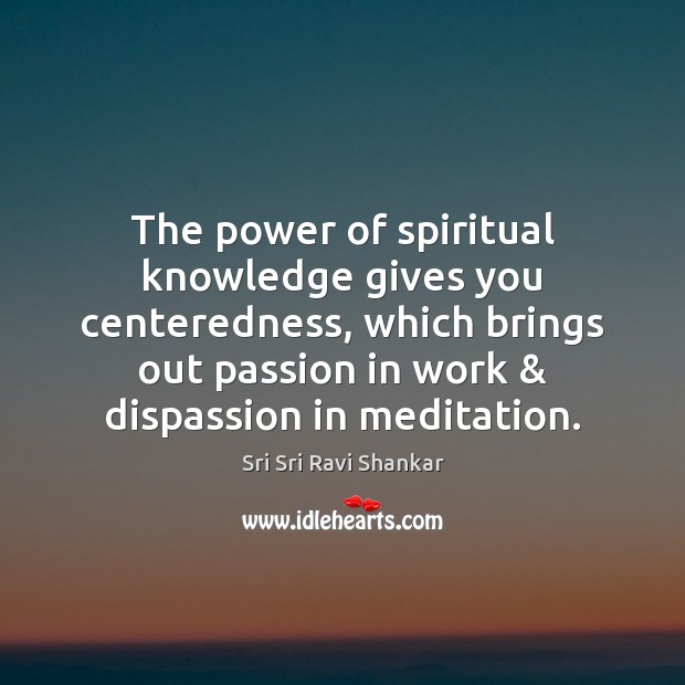 The power of spiritual knowledge gives you centeredness, which brings out passion Sri Sri Ravi Shankar Picture Quote