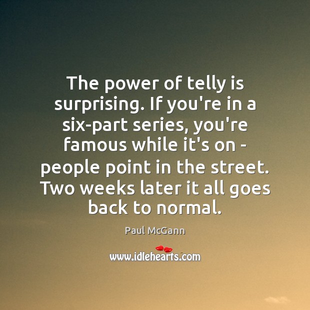 The power of telly is surprising. If you’re in a six-part series, Image