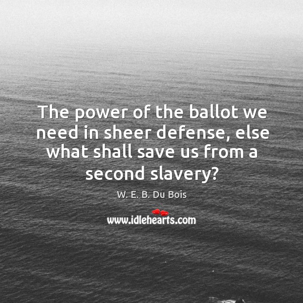 The power of the ballot we need in sheer defense, else what shall save us from a second slavery? Image