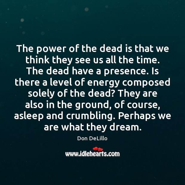 The power of the dead is that we think they see us Don DeLillo Picture Quote