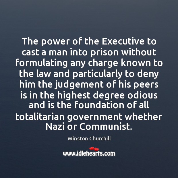 The power of the Executive to cast a man into prison without Winston Churchill Picture Quote