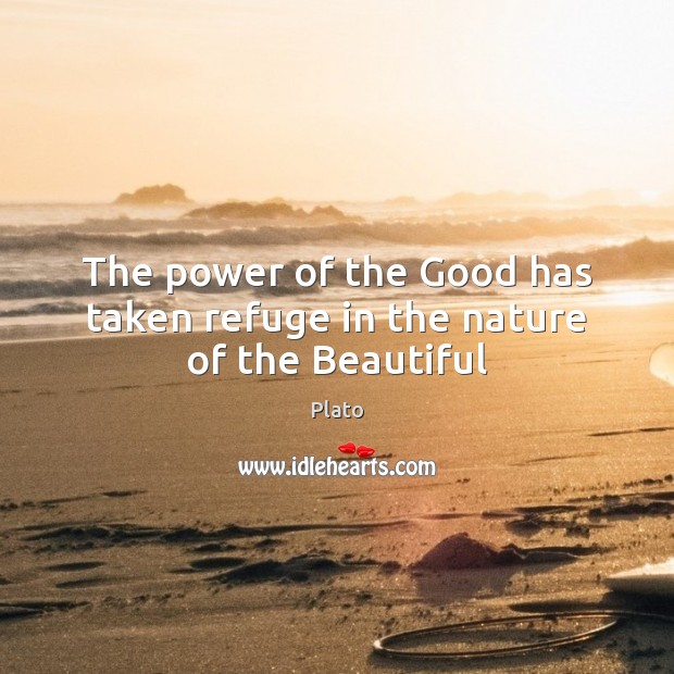 The power of the Good has taken refuge in the nature of the Beautiful Plato Picture Quote
