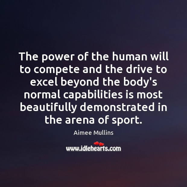 The power of the human will to compete and the drive to Aimee Mullins Picture Quote