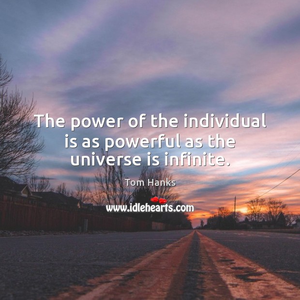 The power of the individual is as powerful as the universe is infinite. Tom Hanks Picture Quote