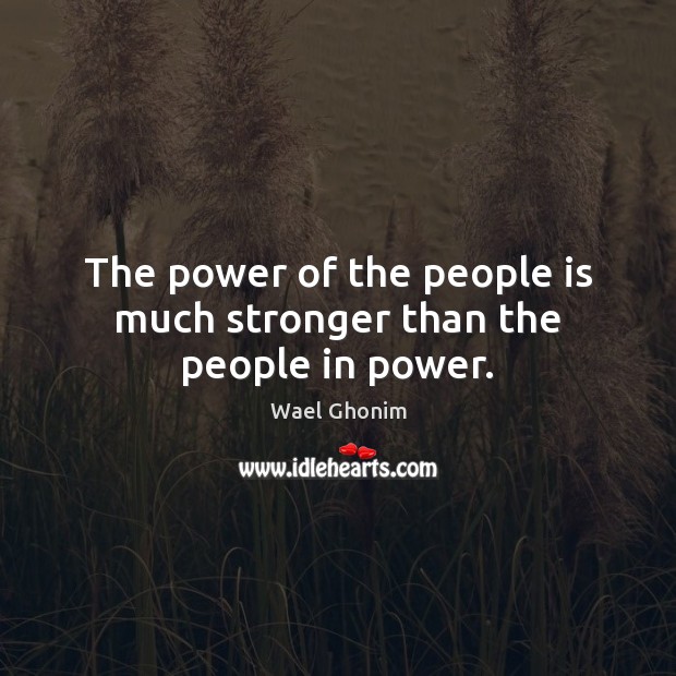 The power of the people is much stronger than the people in power. Wael Ghonim Picture Quote