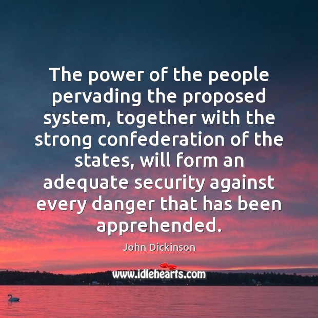 The power of the people pervading the proposed system, together with the John Dickinson Picture Quote