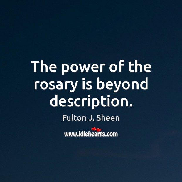 The power of the rosary is beyond description. Fulton J. Sheen Picture Quote