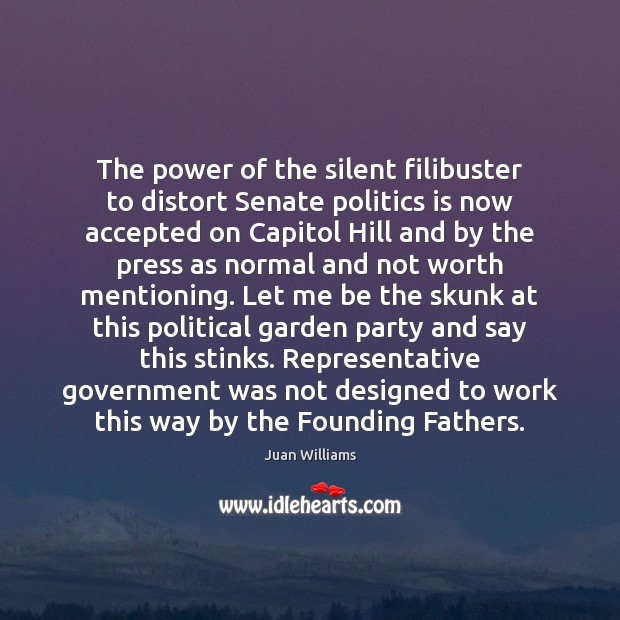 The power of the silent filibuster to distort Senate politics is now Juan Williams Picture Quote