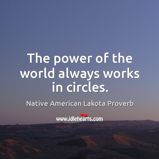The power of the world always works in circles. Native American Lakota Proverbs Image