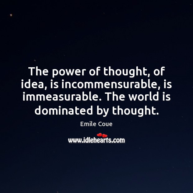 The power of thought, of idea, is incommensurable, is immeasurable. The world Emile Coue Picture Quote
