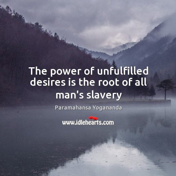 The power of unfulfilled desires is the root of all man’s slavery Paramahansa Yogananda Picture Quote