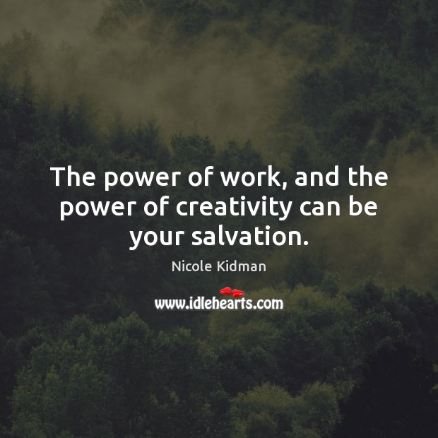 The power of work, and the power of creativity can be your salvation. Image