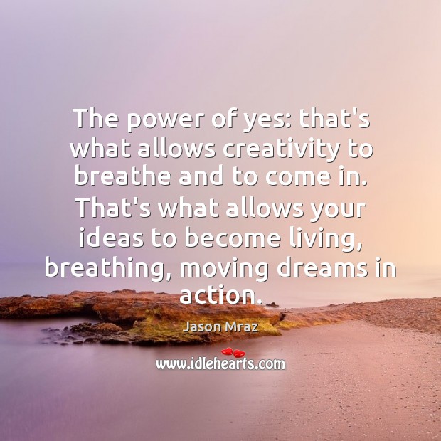 The power of yes: that’s what allows creativity to breathe and to Jason Mraz Picture Quote