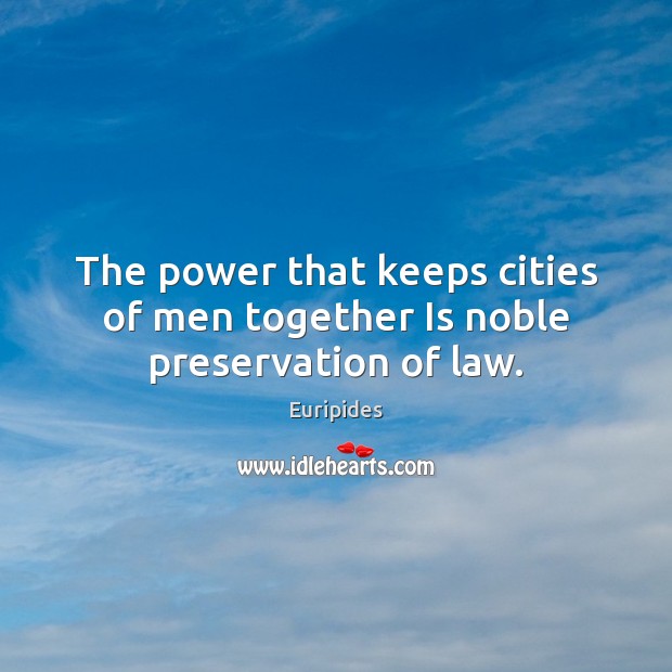 The power that keeps cities of men together Is noble preservation of law. Euripides Picture Quote